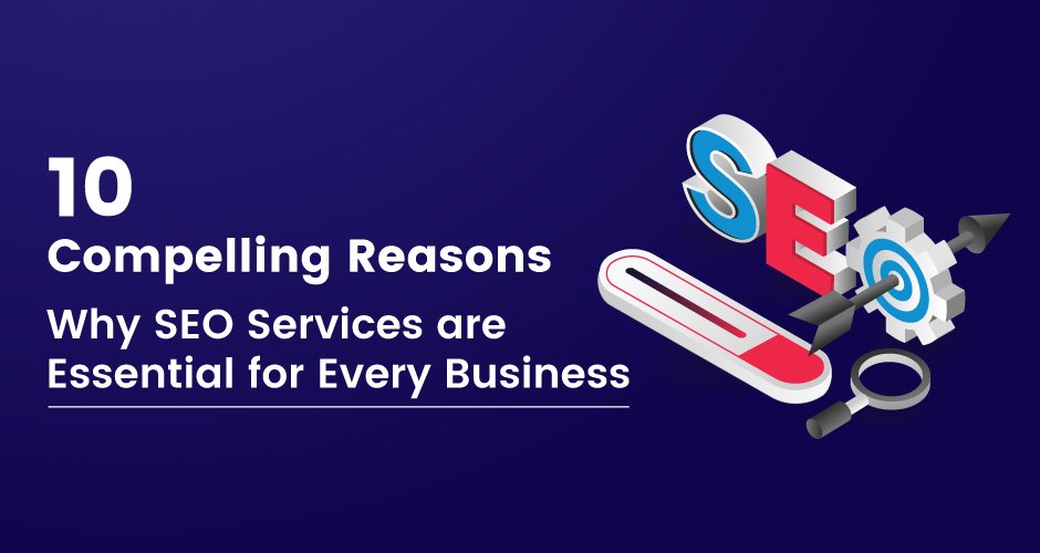 10 Compelling Reasons Why SEO Services Are Essential for Every Business